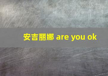 安吉丽娜 are you ok